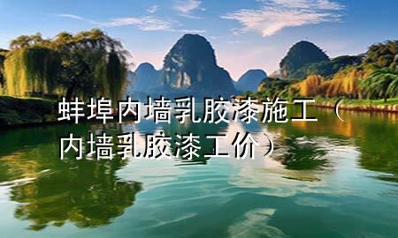 蚌埠内墙乳胶漆施工（内墙乳胶漆工价）