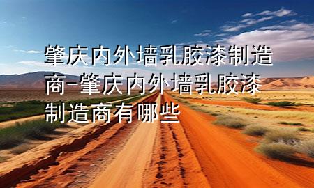 肇庆内外墙乳胶漆制造商-肇庆内外墙乳胶漆制造商有哪些