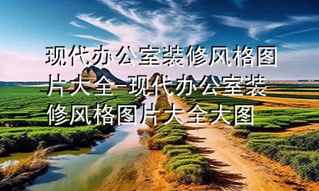 现代办公室装修风格图片大全-现代办公室装修风格图片大全大图