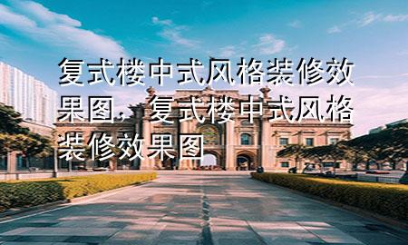 复式楼中式风格装修效果图，复式楼中式风格装修效果图
