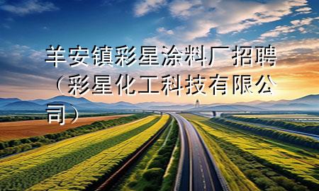 羊安镇彩星涂料厂招聘（彩星化工科技有限公司）
