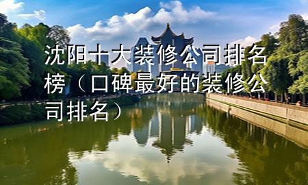 沈阳十大装修公司排名榜（口碑最好的装修公司排名）