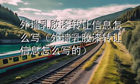 外墙乳胶漆转让信息怎么写（外墙乳胶漆转让信息怎么写的）