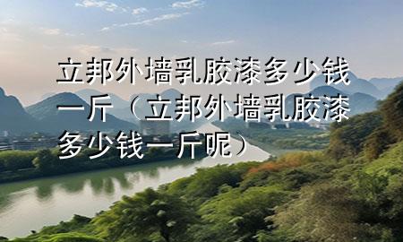 立邦外墙乳胶漆多少钱一斤（立邦外墙乳胶漆多少钱一斤呢）
