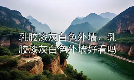 乳胶漆灰白色外墙，乳胶漆灰白色外墙好看吗