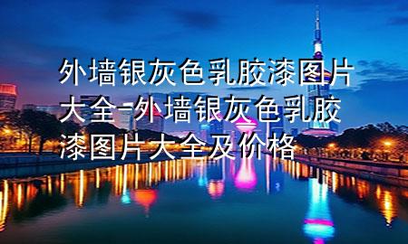 外墙银灰色乳胶漆图片大全-外墙银灰色乳胶漆图片大全及价格