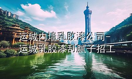 运城内墙乳胶漆公司-运城乳胶漆刮腻子招工