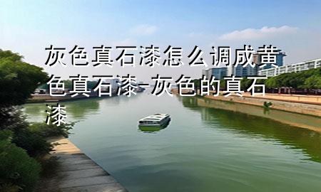灰色真石漆怎么 调成黄色真石漆-灰色的真石漆