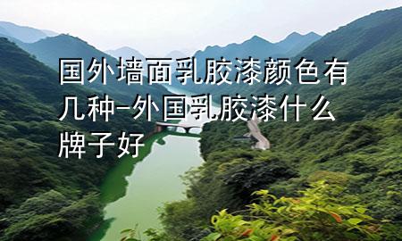 国外墙面乳胶漆颜色有几种-外国乳胶漆什么牌子好