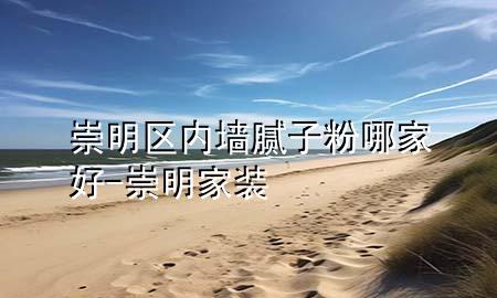 崇明区内墙腻子粉哪家好-崇明家装