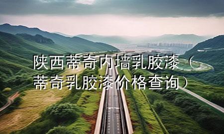 陕西蒂奇内墙乳胶漆（蒂奇乳胶漆价格查询）