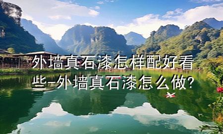 外墙真石漆怎样配好看些-外墙真石漆怎么做?