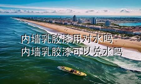 内墙乳胶漆用对水吗-内墙乳胶漆可以兑水吗