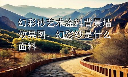 幻彩砂艺术涂料背景墙效果图，幻彩纱是什么面料