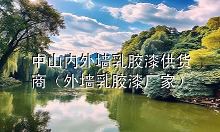 中山内外墙乳胶漆供货商（外墙乳胶漆厂家）