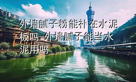 外墙腻子粉能补在水泥板吗-外墙腻子能当水泥用吗