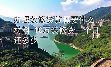 办理装修贷款需要什么材料-10万装修贷一个月还多少