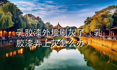 乳胶漆外墙刷灰了（乳胶漆弄上灰怎么办）