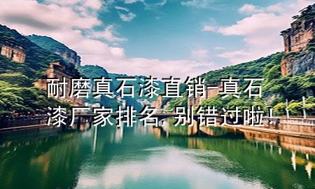 耐磨真石漆直销-真石漆厂家排名,别错过啦!