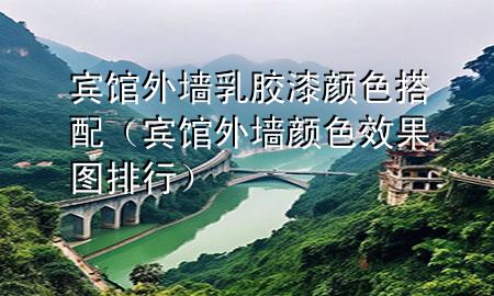 宾馆外墙乳胶漆颜色搭配（宾馆外墙颜色效果图排行）