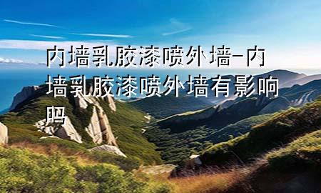 内墙乳胶漆喷外墙-内墙乳胶漆喷外墙有影响吗