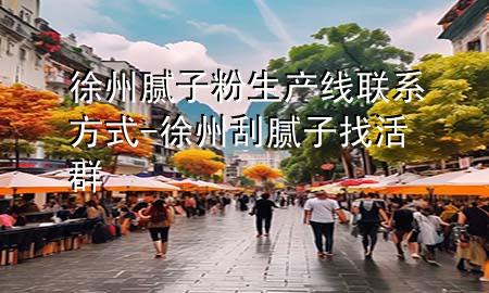 徐州腻子粉生产线联系方式-徐州刮腻子找活群