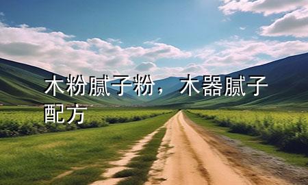 木粉腻子粉，木器腻子配方