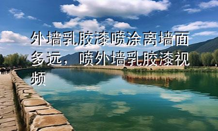 外墙乳胶漆喷涂离墙面多远，喷外墙乳胶漆视频