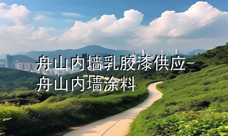 舟山内墙乳胶漆供应-舟山内墙涂料
