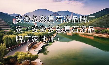 安徽多彩真石漆品牌厂家（安徽多彩真石漆品牌厂家地址）