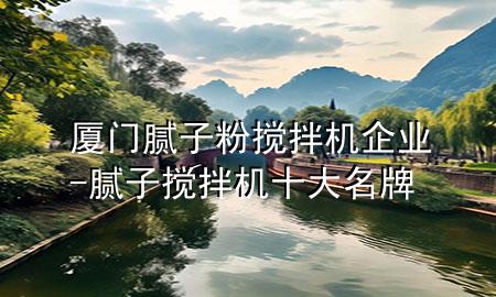 厦门腻子粉搅拌机企业-腻子搅拌机十大名牌
