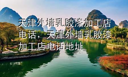 天津外墙乳胶漆加工店电话，天津外墙乳胶漆加工店电话地址
