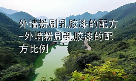 外墙粉刷乳胶漆的配方-外墙粉刷乳胶漆的配方比例