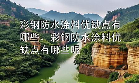 彩钢防水涂料优缺点有哪些，彩钢防水涂料优缺点有哪些呢