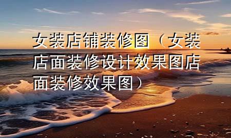 女装店铺装修图（女装店面装修设计效果图店面装修效果图）