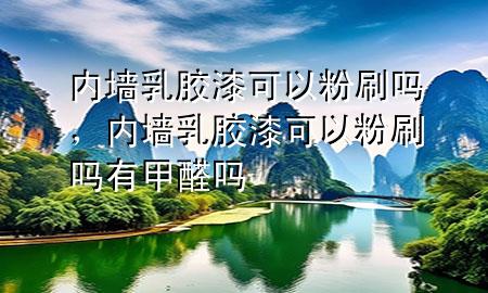 内墙乳胶漆可以粉刷吗，内墙乳胶漆可以粉刷吗有甲醛吗