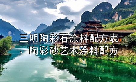 三明陶彩石涂料配方表，陶彩砂艺术涂料配方