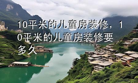 10平米的儿童房装修，10平米的儿童房装修要多久