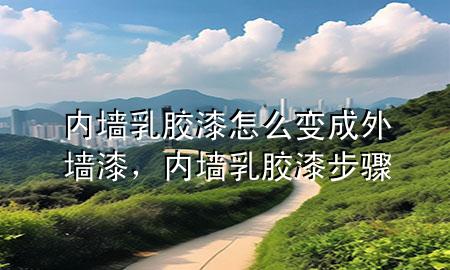 内墙乳胶漆怎么变成外墙漆，内墙乳胶漆步骤