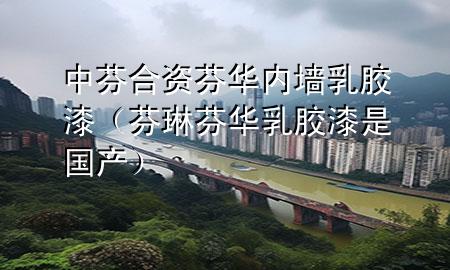 中芬合资芬华内墙乳胶漆（芬琳芬华乳胶漆是国产）