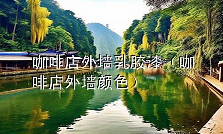 咖啡店外墙乳胶漆（咖啡店外墙颜色）