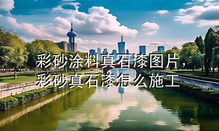 彩砂涂料真石漆图片，彩砂真石漆怎么施工