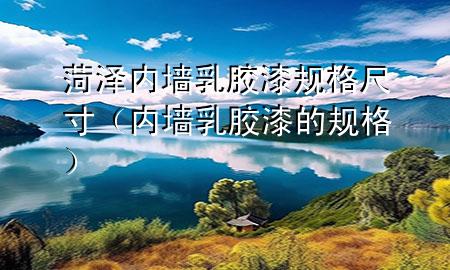 菏泽内墙乳胶漆规格尺寸（内墙乳胶漆的规格）