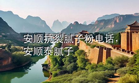 安顺抗裂腻子粉电话，安顺泰腻子