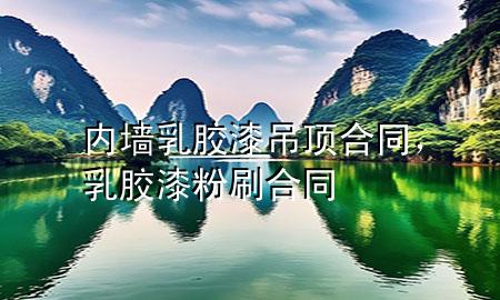 内墙乳胶漆吊顶合同，乳胶漆粉刷合同