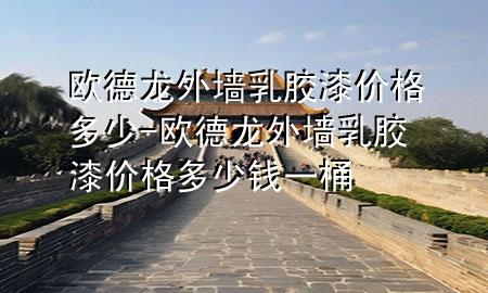 欧德龙外墙乳胶漆价格多少-欧德龙外墙乳胶漆价格多少钱一桶