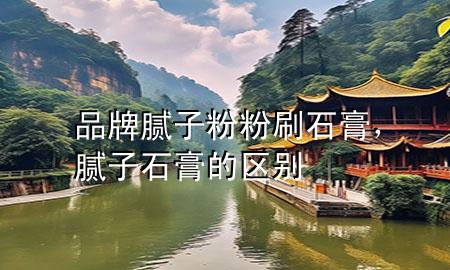品牌腻子粉粉刷石膏，腻子石膏的区别