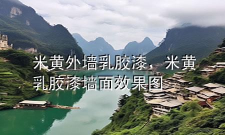 米黄外墙乳胶漆，米黄乳胶漆墙面效果图