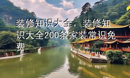 装修知识大全，装修知识大全 200条家装常识免费
