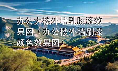 办公大楼外墙乳胶漆效果图（办公楼外墙刷漆颜色效果图）